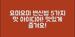 요미요미롱떡뻥 5가지 맛있는 변신법