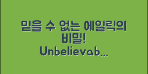 믿을 수 없는 에일릭의 비밀 이야기!