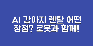 AI 로봇 강아지 렌탈, 어떤 장점이 있을까요?