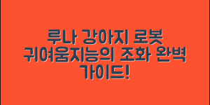 루나강아지로봇 완벽 가이드: 귀여움과 지능의 조화