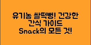 유기농쌀떡뻥 완벽 가이드: 건강한 간식의 모든 것