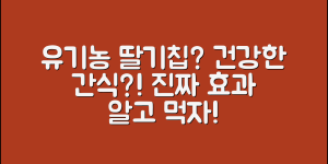 유기농딸기칩, 진짜 건강한 간식일까요?
