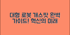 대형로봇개스팟 완벽 가이드: 혁신의 미래