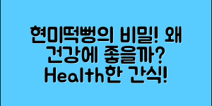 현미떡뻥, 왜 이렇게 건강에 좋을까요?