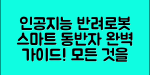 인공지능반려로봇 완벽 가이드: 스마트한 동반자의 모든 것