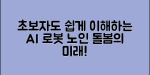 초보자도 쉽게 이해하는 노인용 AI 돌봄 로봇