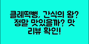클레떡뻥, 정말 맛있는 간식일까요?