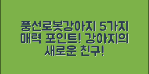 풍선로봇강아지의 매력, 5가지 정보!