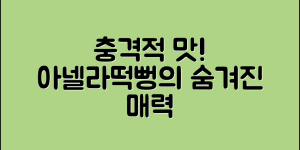 충격적인 맛! 아넬라떡뻥의 숨겨진 매력