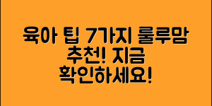 룰루맘이 추천하는 육아 팁 7가지