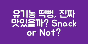 유기농쌀떡뻥간식, 진짜 맛있을까요?