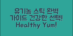 유기농스틱 완벽 가이드: 건강한 선택