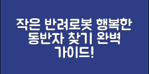작은반려로봇 완벽 가이드: 행복한 동반자 찾기