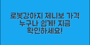 누구나 쉽게 알 수 있는 로봇강아지 제니보 가격