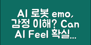 AI로봇emo, 감정을 이해할 수 있을까요?