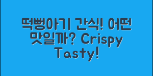 떡뻥아기간식, 어떤 맛일까요?
