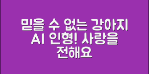 믿을 수 없는 강아지AI인형, 사랑을 전한다!