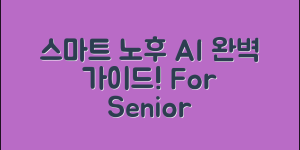 노인용 AI 완벽 가이드: 스마트한 노후생활