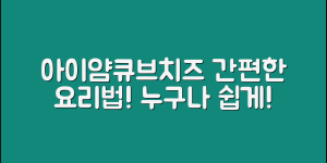 누구나 쉽게 즐길 수 있는 아이얌큐브치즈 요리법