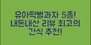 내돈내산으로 만난 유아떡뻥과자 5종!