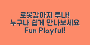 누구나 쉽게 만나는 로봇강아지루나