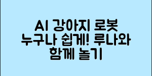 누구나 쉽게 만나는 AI 강아지 로봇 루나