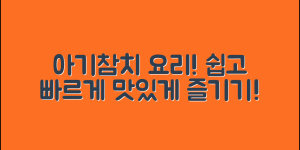 아기참치 요리, 누구나 쉽게 만들기!