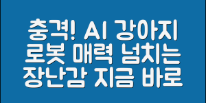 충격적인 AI강아지로봇장난감의 매력!