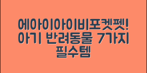 에아이아이비포켓펫으로 아기 반려동물 7가지 필수 아이템