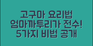 엄마까투리가 알려주는 고구마 요리법 5가지