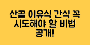 산골이유식간식, 꼭 시도해봐야 할 비법은?