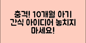 충격적인 10개월아기 간식 아이디어!