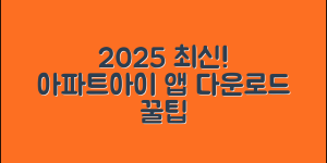 2025년 최신! 아파트아이 앱 다운로드 방법부터 활용 팁까지 완전 정리