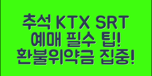 추석 KTX SRT 예매 일정 총정리(+예매 성공 팁, 위약금, 환불 등)
