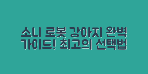 소니로봇강아지 완벽 가이드: 최고의 선택법