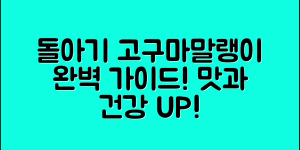 돌아기고구마말랭이 완벽 가이드: 맛과 건강을 한 번에!