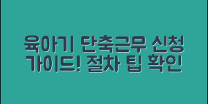 육아기 단축근무 신청 방법 가이드(+절차, 급여 지원, 유용한 팁 등)