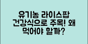 유기농라이스팝, 왜 건강식으로 주목받을까요?