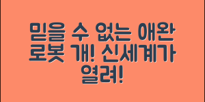 믿을 수 없는 애완로봇개의 신세계!
