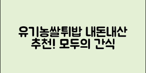 누구나 쉽게 즐기는 유기농쌀튀밥 내돈내산