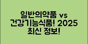 일반의약품과 건강기능식품의 차이 완벽 정리 (2025년 기준 최신 정보 포함)