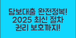 담보대출 등기 표기 완전정복: 2025년 최신 절차와 권리 보호까지 한 번에 정리