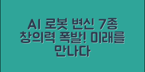 AI로봇화 작품, 창의적 변신 7가지