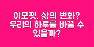 이모펫으로 우리의 삶이 변화할까요?