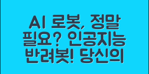 AI 인공지능 반려로봇, 정말 필요할까요?