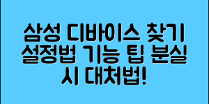 삼성 내 디바이스 찾기 활용 방법 (+공식홈페이지, 설정법, 주요기능, 분실시 대응 등)