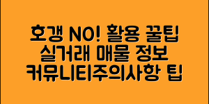 호갱 노노 활용 가이드 (+실거래, 매물, 커뮤니티, 활용시 주의사항 팁 등)