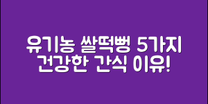 유기농쌀떡뻥돌아기간식 5가지 건강한 이유
