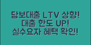 담보대출 LTV 상향 이슈 완벽 정리 : 대출 한도, 규제지역 변화, 실수요자 혜택까지 총망라!