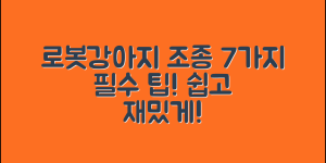 로봇강아지조종의 7가지 팁